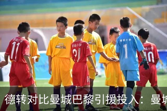 德转对比曼城巴黎引援投入：曼城豪掷34.91亿欧，巴黎25.63亿欧